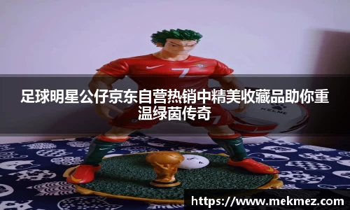足球明星公仔京东自营热销中精美收藏品助你重温绿茵传奇