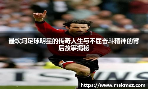 最坎坷足球明星的传奇人生与不屈奋斗精神的背后故事揭秘