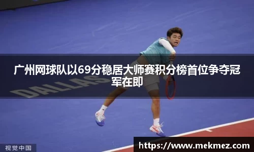广州网球队以69分稳居大师赛积分榜首位争夺冠军在即