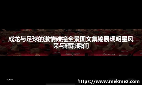 成龙与足球的激情碰撞全景图文集锦展现明星风采与精彩瞬间
