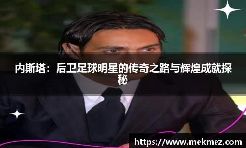 内斯塔：后卫足球明星的传奇之路与辉煌成就探秘