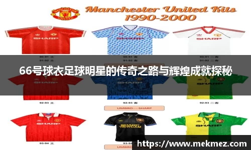 66号球衣足球明星的传奇之路与辉煌成就探秘